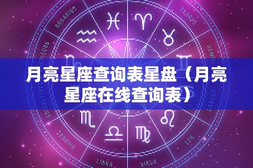 月亮星座查询表星盘（月亮星座在线查询表）