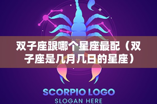 双子座跟哪个星座最配（双子座是几月几日的星座）