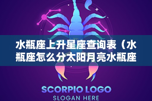 水瓶座上升星座查询表（水瓶座怎么分太阳月亮水瓶座）