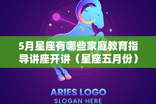 5月星座有哪些家庭教育指导讲座开讲（星座五月份）