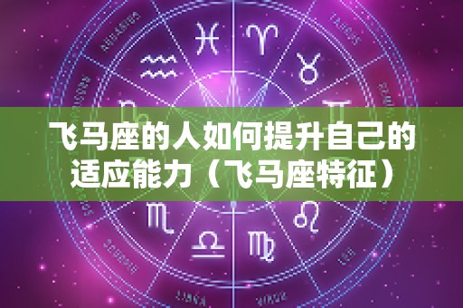 飞马座的人如何提升自己的适应能力（飞马座特征）