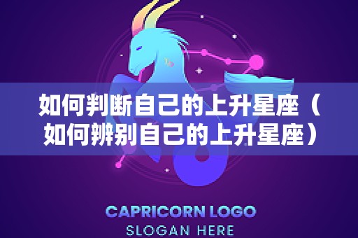 如何判断自己的上升星座（如何辨别自己的上升星座）