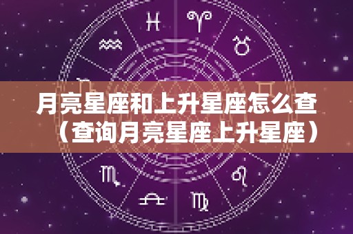 月亮星座和上升星座怎么查（查询月亮星座上升星座）
