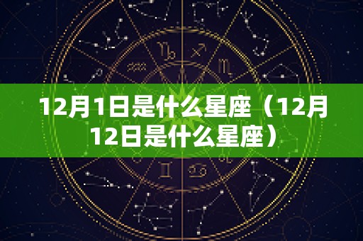 12月1日是什么星座（12月12日是什么星座）