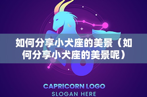 如何分享小犬座的美景（如何分享小犬座的美景呢）