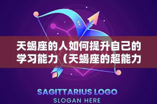 天蝎座的人如何提升自己的学习能力（天蝎座的超能力怎么练）