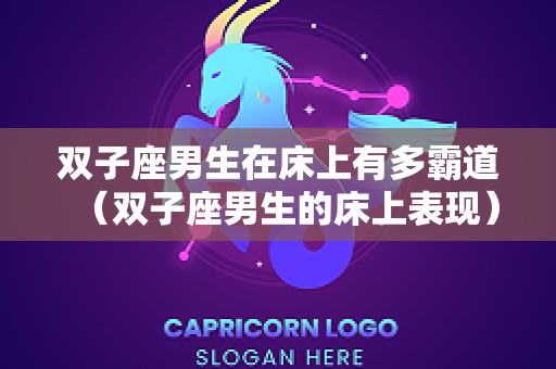 双子座男生在床上有多霸道（双子座男生的床上表现）