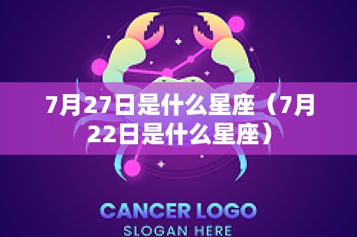 7月27日是什么星座（7月22日是什么星座）