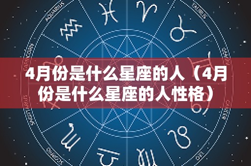4月份是什么星座的人（4月份是什么星座的人性格）