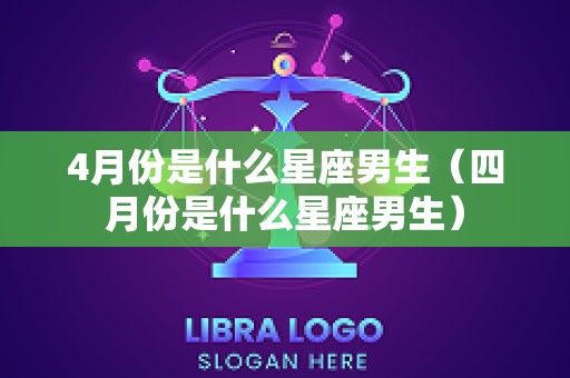 4月份是什么星座男生（四月份是什么星座男生）