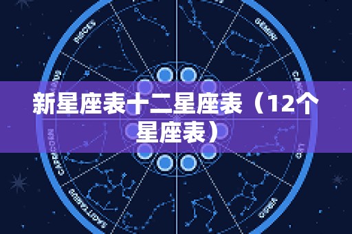 新星座表十二星座表（12个星座表）