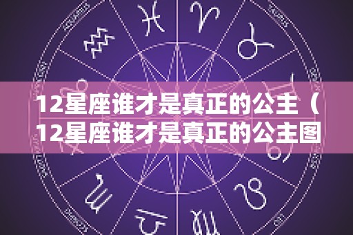 12星座谁才是真正的公主（12星座谁才是真正的公主图片）