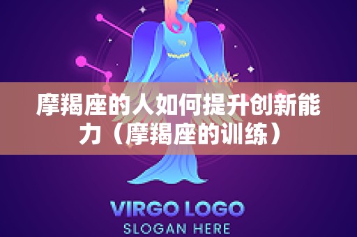 摩羯座的人如何提升创新能力（摩羯座的训练）