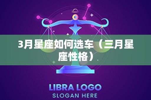 3月星座如何选车（三月星座性格）