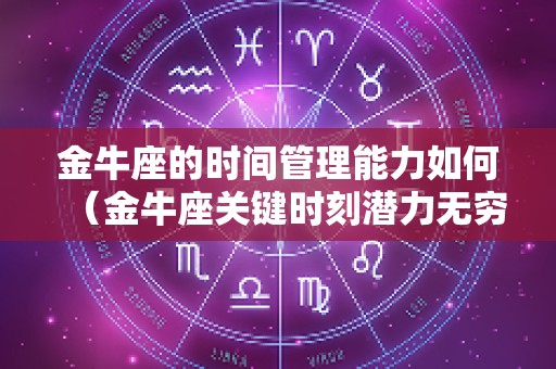 金牛座的时间管理能力如何（金牛座关键时刻潜力无穷）