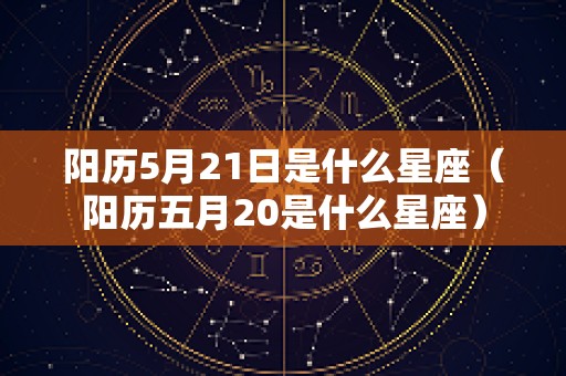 阳历5月21日是什么星座（阳历五月20是什么星座）