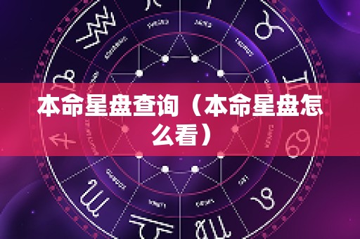 本命星盘查询（本命星盘怎么看）