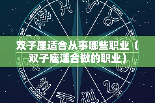 双子座适合从事哪些职业（双子座适合做的职业）