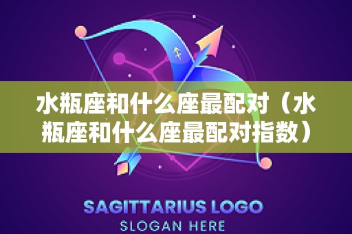 水瓶座和什么座最配对（水瓶座和什么座最配对指数）