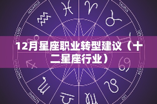 12月星座职业转型建议（十二星座行业）