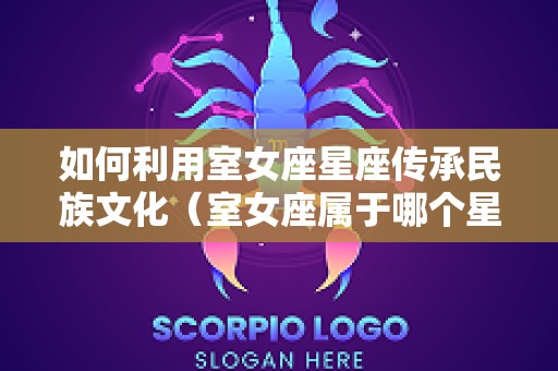 如何利用室女座星座传承民族文化（室女座属于哪个星系团）