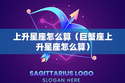 上升星座怎么算（巨蟹座上升星座怎么算）