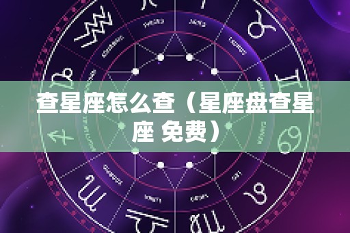 查星座怎么查（星座盘查星座 免费）