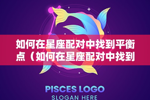 如何在星座配对中找到平衡点（如何在星座配对中找到平衡点呢）
