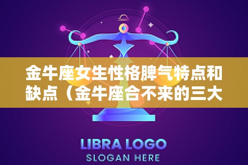 金牛座女生性格脾气特点和缺点（金牛座合不来的三大星座）