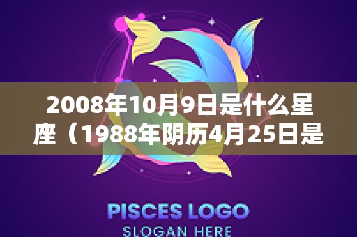 2008年10月9日是什么星座（1988年阴历4月25日是什么星座）