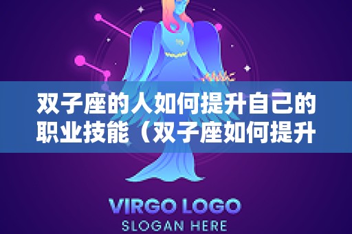 双子座的人如何提升自己的职业技能（双子座如何提升运势）
