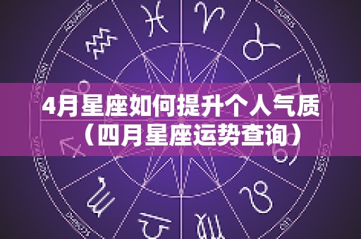 4月星座如何提升个人气质（四月星座运势查询）