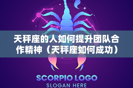 天秤座的人如何提升团队合作精神（天秤座如何成功）
