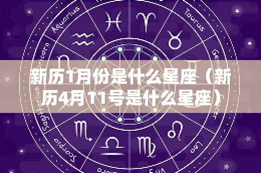 新历1月份是什么星座（新历4月11号是什么星座）