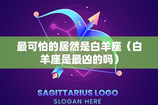 最可怕的居然是白羊座（白羊座是最凶的吗）