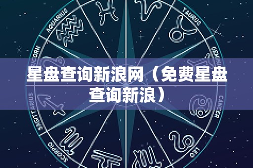 星盘查询新浪网（免费星盘查询新浪）