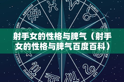 射手女的性格与脾气（射手女的性格与脾气百度百科）