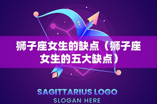 狮子座女生的缺点（狮子座女生的五大缺点）