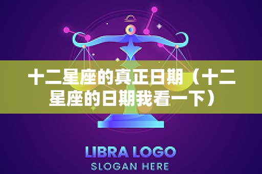 十二星座的真正日期（十二星座的日期我看一下）
