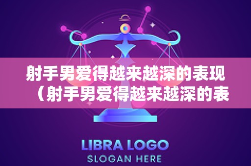 射手男爱得越来越深的表现（射手男爱得越来越深的表现有哪些）