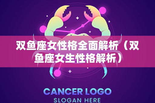 双鱼座女性格全面解析（双鱼座女生性格解析）