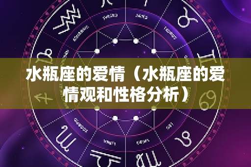 水瓶座的爱情（水瓶座的爱情观和性格分析）