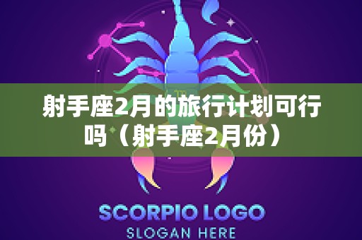 射手座2月的旅行计划可行吗（射手座2月份）