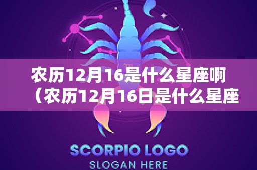 农历12月16是什么星座啊（农历12月16日是什么星座的）