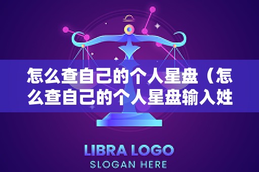 怎么查自己的个人星盘（怎么查自己的个人星盘输入姓名有没有隐私）