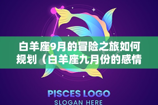 白羊座9月的冒险之旅如何规划（白羊座九月份的感情运势）