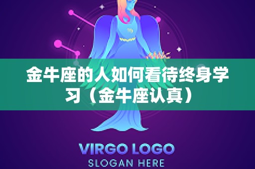 金牛座的人如何看待终身学习（金牛座认真）
