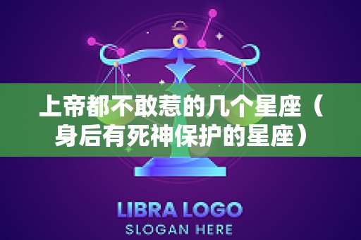 上帝都不敢惹的几个星座（身后有死神保护的星座）