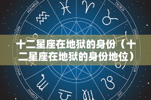 十二星座在地狱的身份（十二星座在地狱的身份地位）