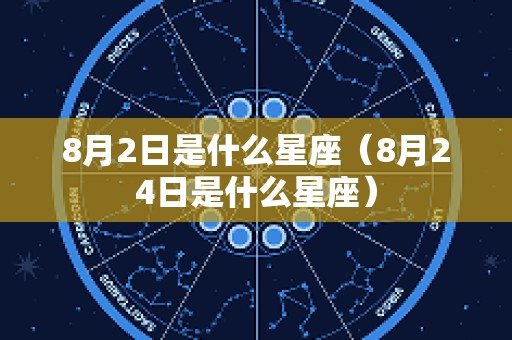 8月2日是什么星座（8月24日是什么星座）